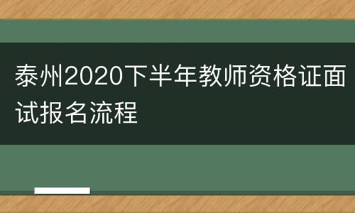 泰州2020下半年教师资格证面试报名流程