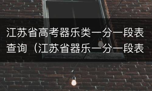 江苏省高考器乐类一分一段表查询（江苏省器乐一分一段表2018）