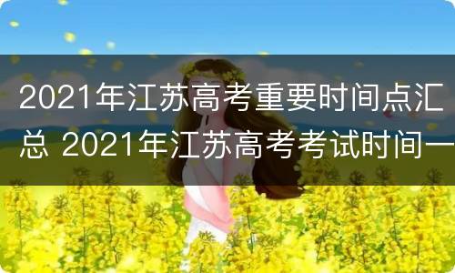 2021年江苏高考重要时间点汇总 2021年江苏高考考试时间一览表