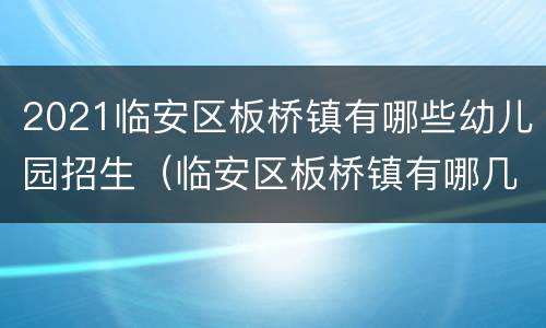 2021临安区板桥镇有哪些幼儿园招生（临安区板桥镇有哪几个村）