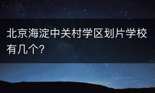 北京海淀中关村学区划片学校有几个?