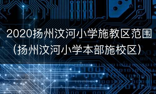 2020扬州汶河小学施教区范围（扬州汶河小学本部施校区）