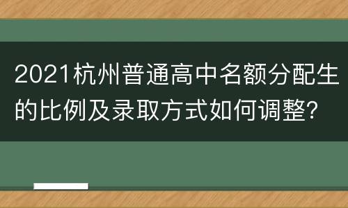 2021杭州普通高中名额分配生的比例及录取方式如何调整？