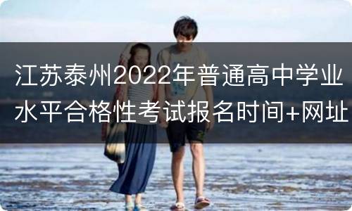 江苏泰州2022年普通高中学业水平合格性考试报名时间+网址