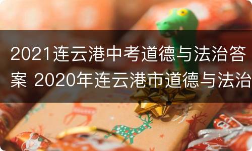 2021连云港中考道德与法治答案 2020年连云港市道德与法治中考试卷