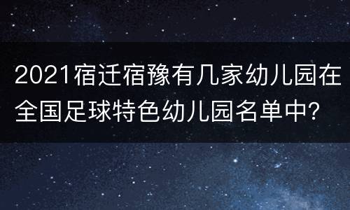 2021宿迁宿豫有几家幼儿园在全国足球特色幼儿园名单中？