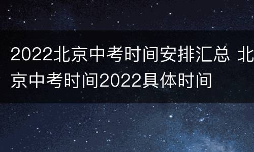 2022北京中考时间安排汇总 北京中考时间2022具体时间