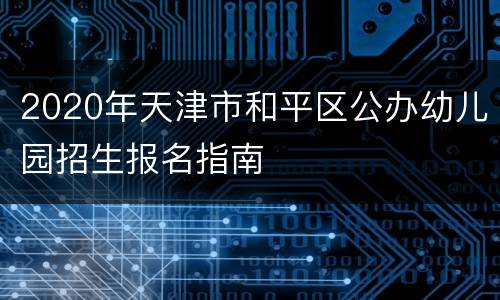 2020年天津市和平区公办幼儿园招生报名指南