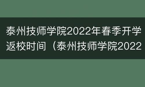 泰州技师学院2022年春季开学返校时间（泰州技师学院2022年春季开学返校时间是多少）