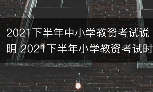 2021下半年中小学教资考试说明 2021下半年小学教资考试时间