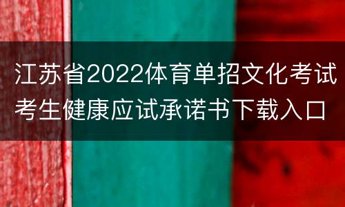 江苏省2022体育单招文化考试考生健康应试承诺书下载入口