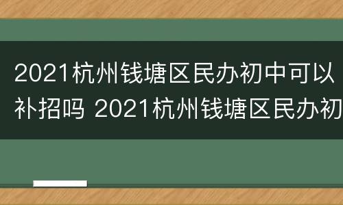 2021杭州钱塘区民办初中可以补招吗 2021杭州钱塘区民办初中可以补招吗学生