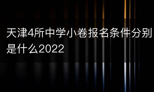 天津4所中学小卷报名条件分别是什么2022