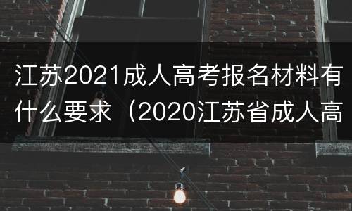 江苏2021成人高考报名材料有什么要求（2020江苏省成人高考报考材料）