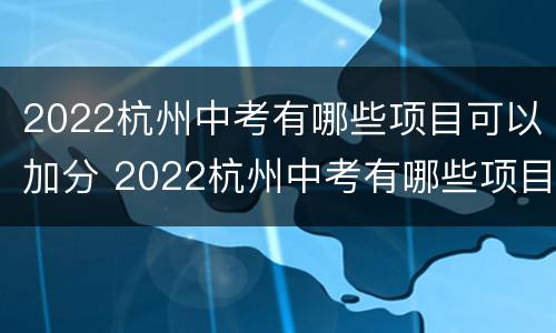 2022杭州中考有哪些项目可以加分 2022杭州中考有哪些项目可以加分的