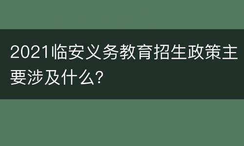 2021临安义务教育招生政策主要涉及什么？