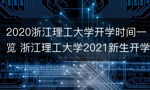 2020浙江理工大学开学时间一览 浙江理工大学2021新生开学时间