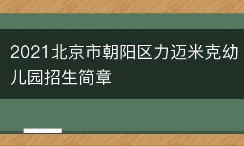 2021北京市朝阳区力迈米克幼儿园招生简章