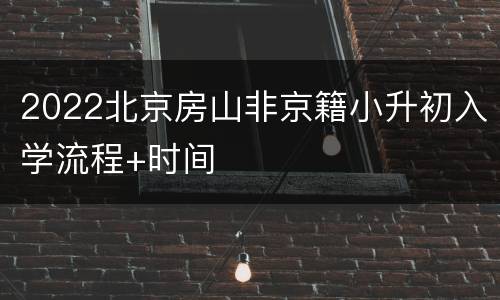 2022北京房山非京籍小升初入学流程+时间