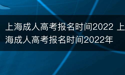 上海成人高考报名时间2022 上海成人高考报名时间2022年