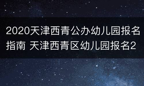 2020天津西青公办幼儿园报名指南 天津西青区幼儿园报名2020