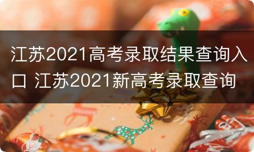 江苏2021高考录取结果查询入口 江苏2021新高考录取查询