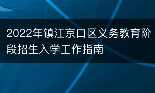 2022年镇江京口区义务教育阶段招生入学工作指南