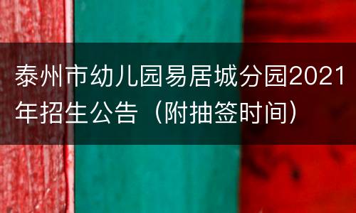 泰州市幼儿园易居城分园2021年招生公告（附抽签时间）