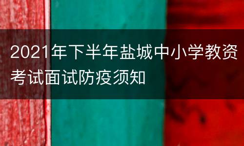 2021年下半年盐城中小学教资考试面试防疫须知