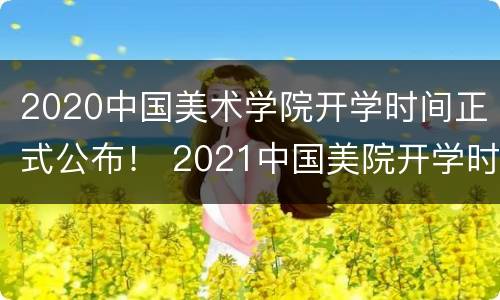 2020中国美术学院开学时间正式公布！ 2021中国美院开学时间