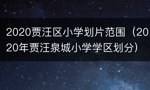 2020贾汪区小学划片范围（2020年贾汪泉城小学学区划分）