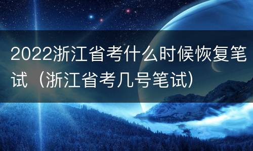 2022浙江省考什么时候恢复笔试（浙江省考几号笔试）