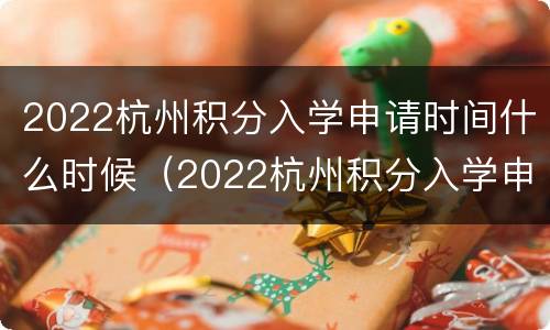 2022杭州积分入学申请时间什么时候（2022杭州积分入学申请时间什么时候公布）