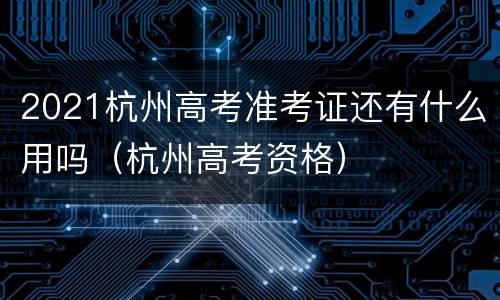 2021杭州高考准考证还有什么用吗（杭州高考资格）