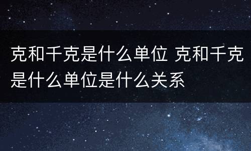 克和千克是什么单位 克和千克是什么单位是什么关系