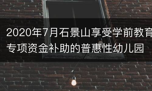 2020年7月石景山享受学前教育专项资金补助的普惠性幼儿园名单