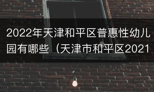 2022年天津和平区普惠性幼儿园有哪些（天津市和平区2021幼儿园招生）