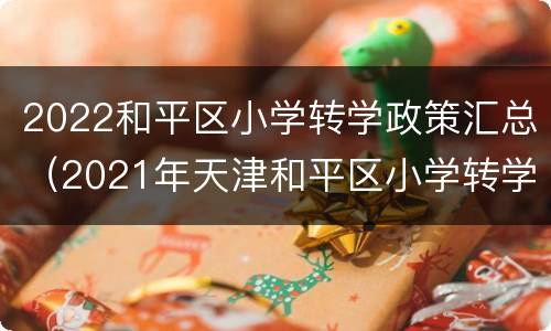 2022和平区小学转学政策汇总（2021年天津和平区小学转学新规定）