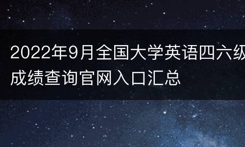 2022年9月全国大学英语四六级成绩查询官网入口汇总