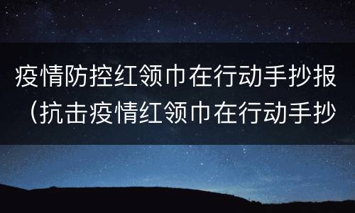 疫情防控红领巾在行动手抄报（抗击疫情红领巾在行动手抄报内容(六年级高清）