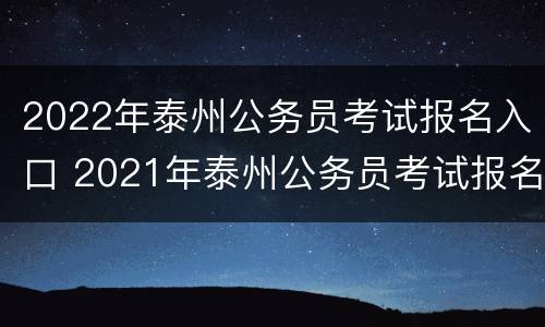 2022年泰州公务员考试报名入口 2021年泰州公务员考试报名时间