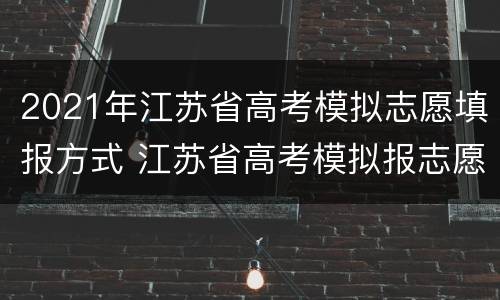 2021年江苏省高考模拟志愿填报方式 江苏省高考模拟报志愿流程