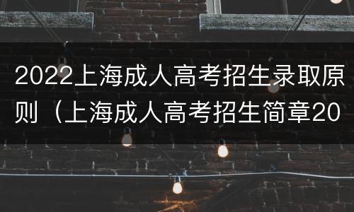 2022上海成人高考招生录取原则（上海成人高考招生简章2020）