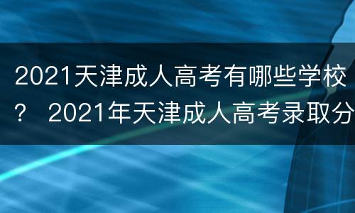 2021天津成人高考有哪些学校？ 2021年天津成人高考录取分数线