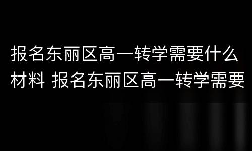 报名东丽区高一转学需要什么材料 报名东丽区高一转学需要什么材料证明