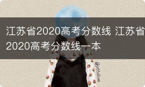 江苏省2020高考分数线 江苏省2020高考分数线一本