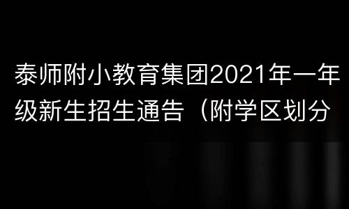 泰师附小教育集团2021年一年级新生招生通告（附学区划分）