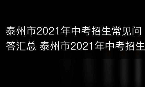 泰州市2021年中考招生常见问答汇总 泰州市2021年中考招生常见问答汇总