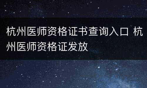 杭州医师资格证书查询入口 杭州医师资格证发放