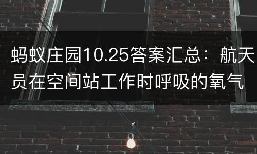 蚂蚁庄园10.25答案汇总：航天员在空间站工作时呼吸的氧气通常从哪里来？为什么人类没有把斑马当成坐骑